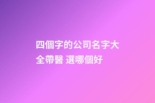 四個字的公司名字大全帶醫 選哪個好-第1張-公司起名-玄機派